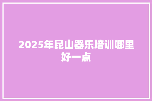 2025年昆山器乐培训哪里好一点