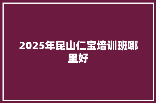 2025年昆山仁宝培训班哪里好