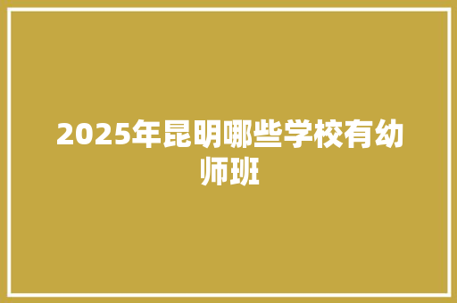 2025年昆明哪些学校有幼师班