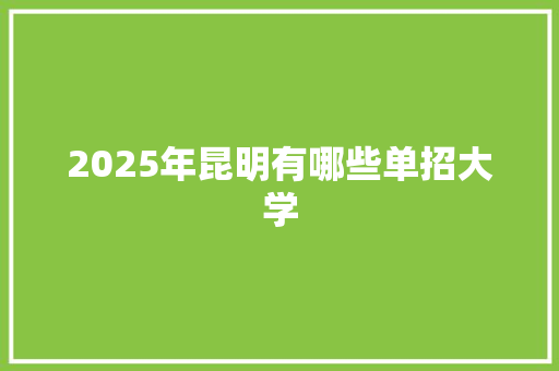 2025年昆明有哪些单招大学