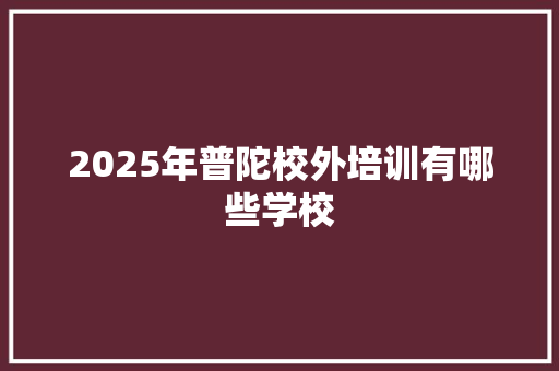 2025年普陀校外培训有哪些学校 未命名