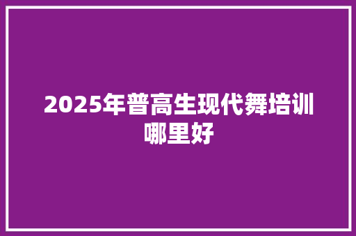 2025年普高生现代舞培训哪里好