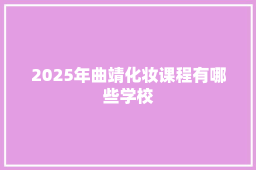 2025年曲靖化妆课程有哪些学校