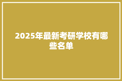 2025年最新考研学校有哪些名单 未命名