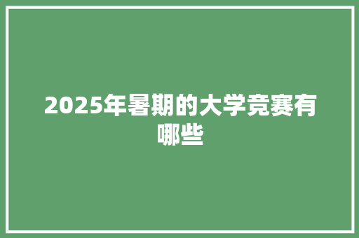 2025年暑期的大学竞赛有哪些