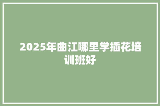 2025年曲江哪里学插花培训班好