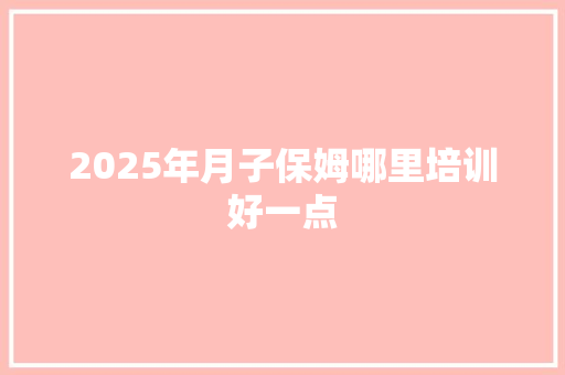 2025年月子保姆哪里培训好一点