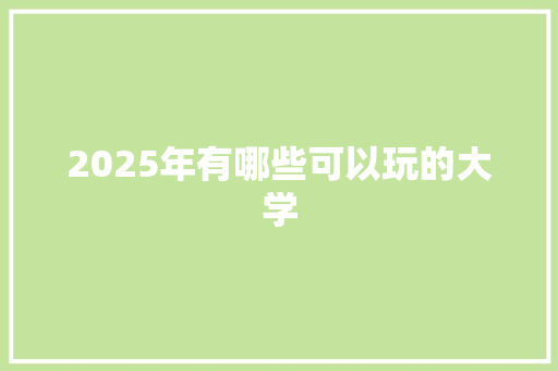 2025年有哪些可以玩的大学