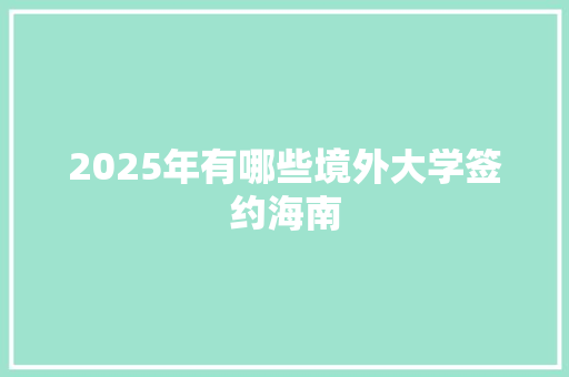 2025年有哪些境外大学签约海南