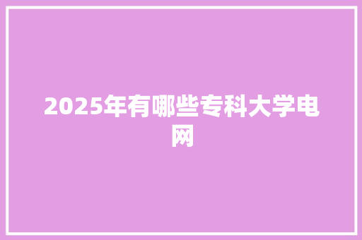 2025年有哪些专科大学电网