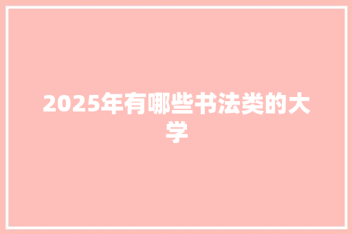 2025年有哪些书法类的大学 未命名