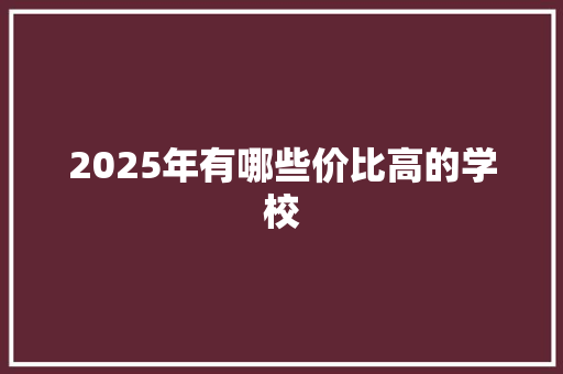 2025年有哪些价比高的学校