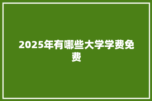 2025年有哪些大学学费免费