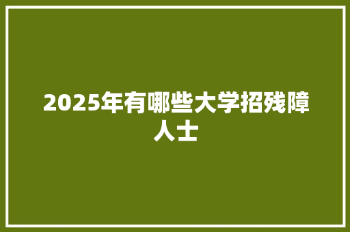 2025年有哪些大学招残障人士