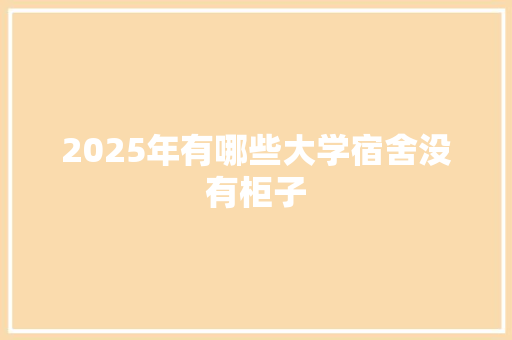 2025年有哪些大学宿舍没有柜子