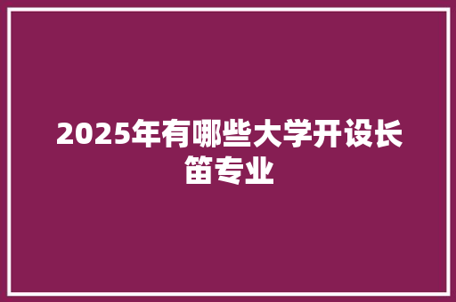 2025年有哪些大学开设长笛专业