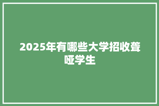 2025年有哪些大学招收聋哑学生