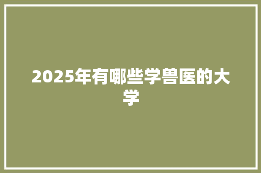 2025年有哪些学兽医的大学