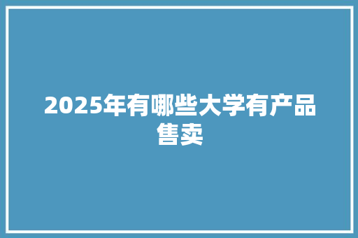 2025年有哪些大学有产品售卖