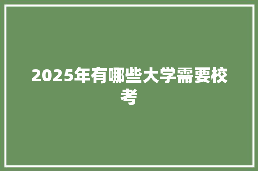 2025年有哪些大学需要校考