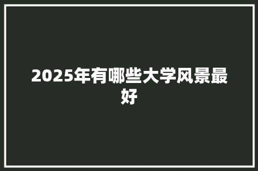 2025年有哪些大学风景最好