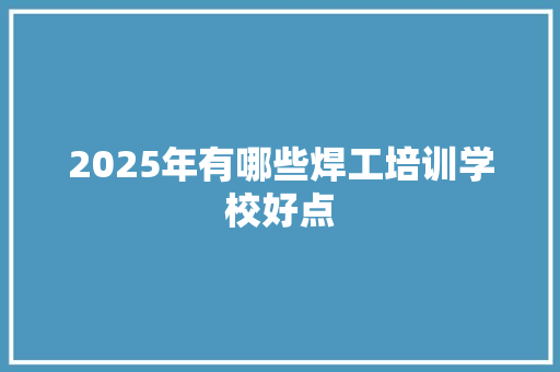 2025年有哪些焊工培训学校好点 未命名