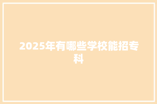 2025年有哪些学校能招专科