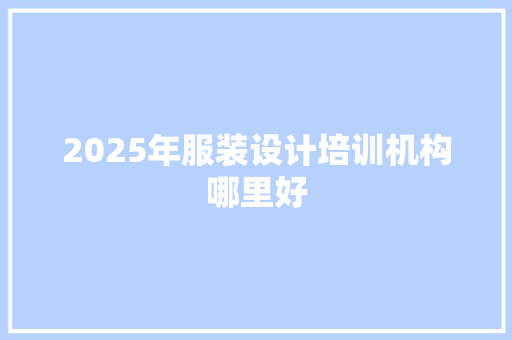 2025年服装设计培训机构哪里好