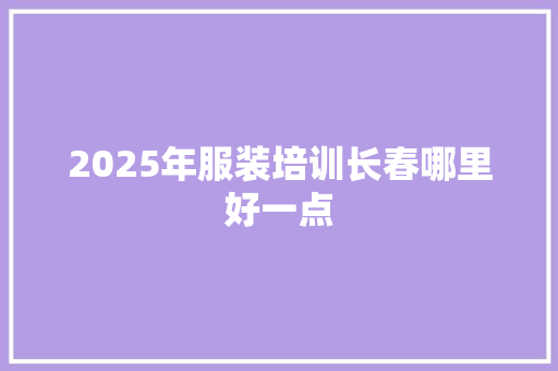 2025年服装培训长春哪里好一点 未命名