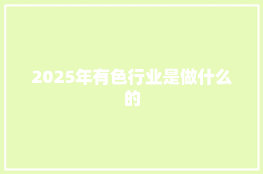 2025年有色行业是做什么的