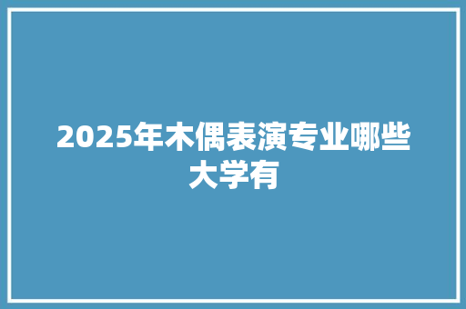 2025年木偶表演专业哪些大学有 未命名