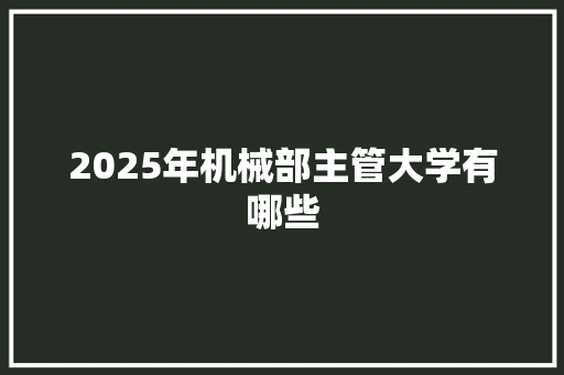 2025年机械部主管大学有哪些 未命名