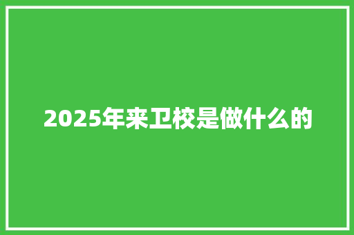 2025年来卫校是做什么的