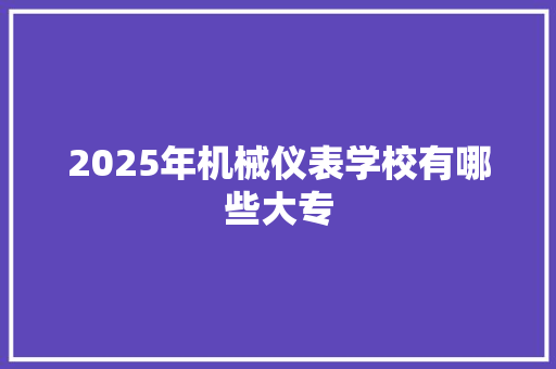 2025年机械仪表学校有哪些大专 未命名