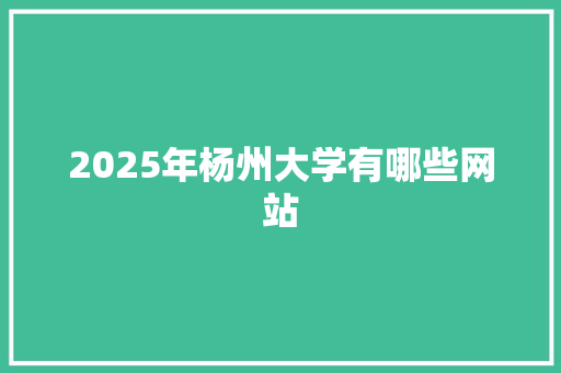 2025年杨州大学有哪些网站