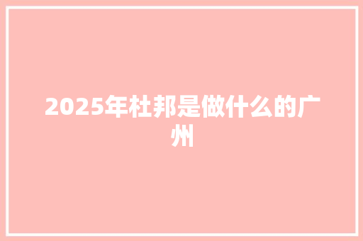 2025年杜邦是做什么的广州