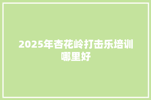 2025年杏花岭打击乐培训哪里好