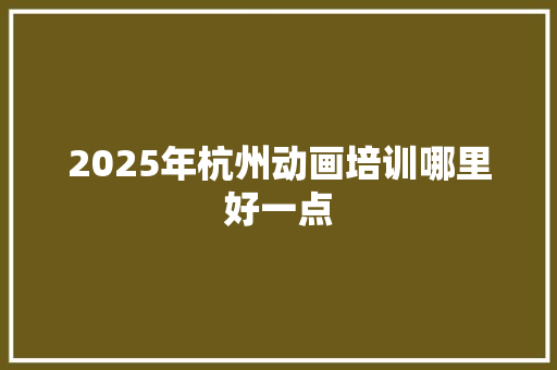 2025年杭州动画培训哪里好一点