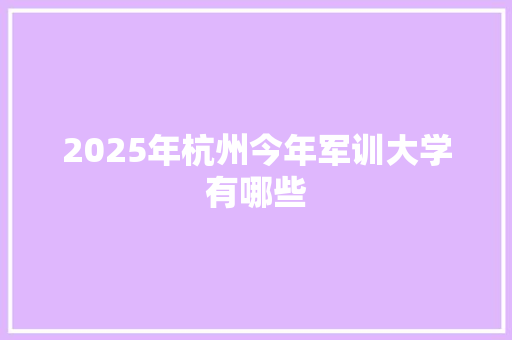 2025年杭州今年军训大学有哪些 未命名