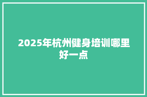 2025年杭州健身培训哪里好一点