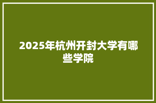 2025年杭州开封大学有哪些学院