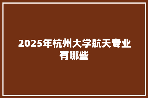 2025年杭州大学航天专业有哪些