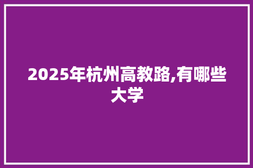 2025年杭州高教路,有哪些大学 未命名