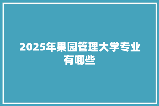 2025年果园管理大学专业有哪些 未命名