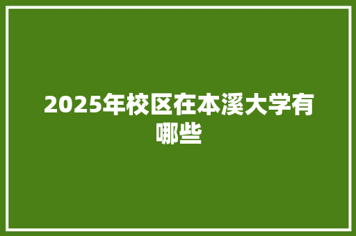 2025年校区在本溪大学有哪些