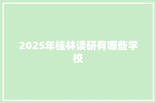 2025年桂林读研有哪些学校