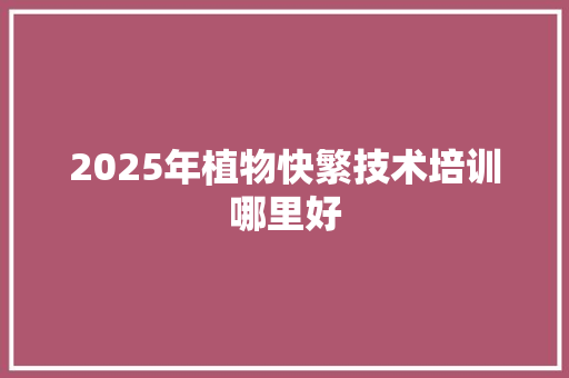 2025年植物快繁技术培训哪里好 未命名