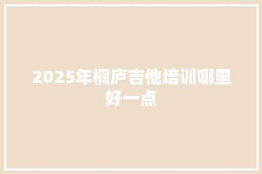 2025年桐庐吉他培训哪里好一点