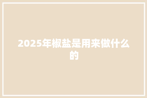 2025年椒盐是用来做什么的