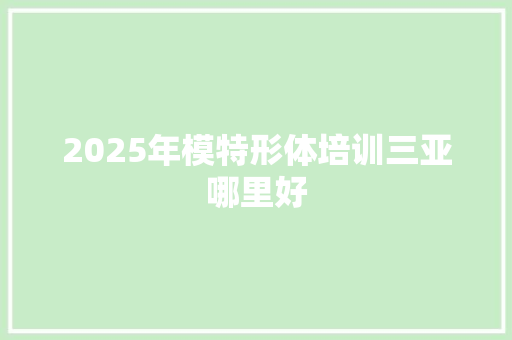 2025年模特形体培训三亚哪里好